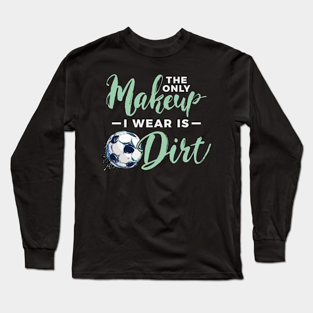 Soccer The Only Makeup I Wear Is Dirt Long Sleeve T-Shirt by Rengaw Designs